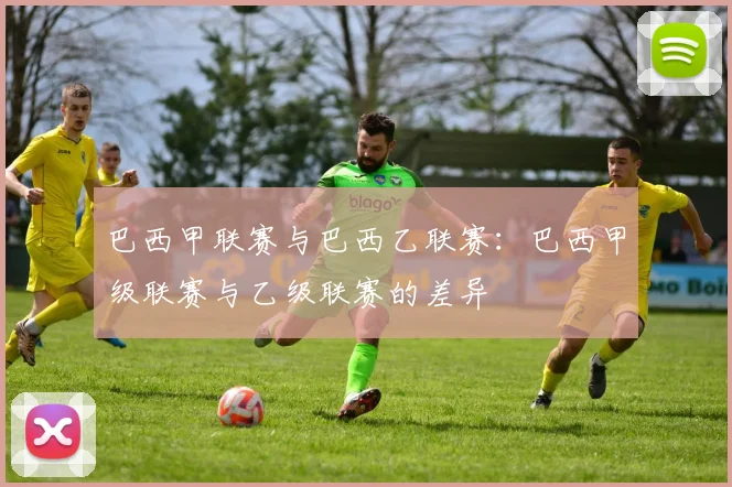 巴西甲联赛与巴西乙联赛：巴西甲级联赛与乙级联赛的差异