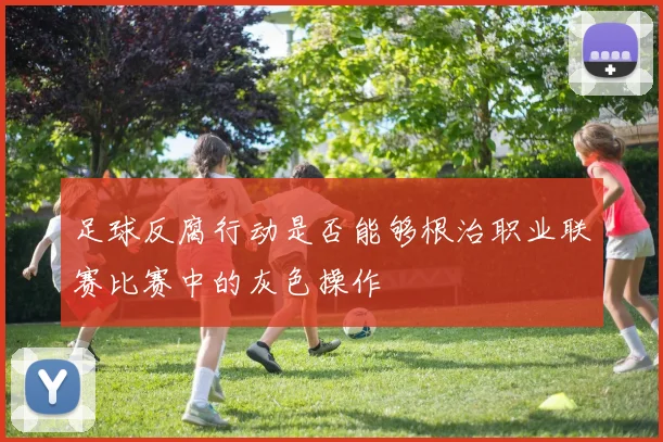 足球反腐行动是否能够根治职业联赛比赛中的灰色操作