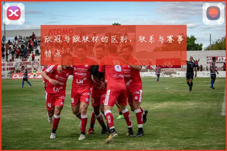 欧冠与欧联杯的区别、联系与赛事特点