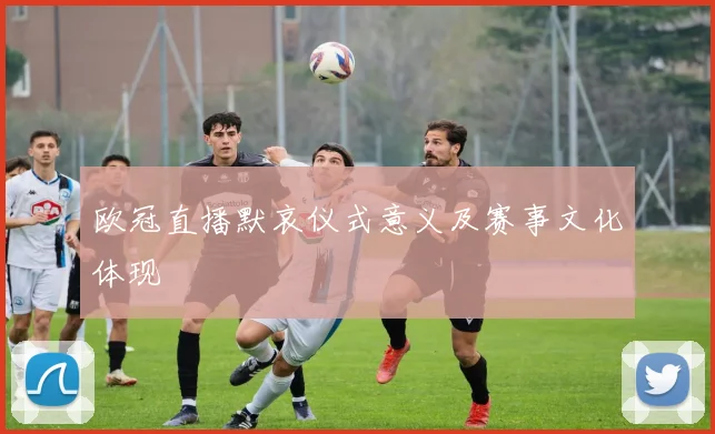 欧冠直播默哀仪式意义及赛事文化体现