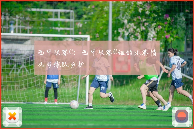 西甲联赛C：西甲联赛C组的比赛情况与球队分析