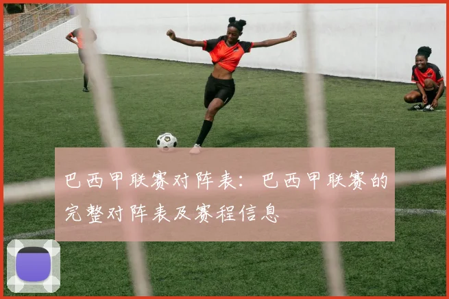 巴西甲联赛对阵表：巴西甲联赛的完整对阵表及赛程信息