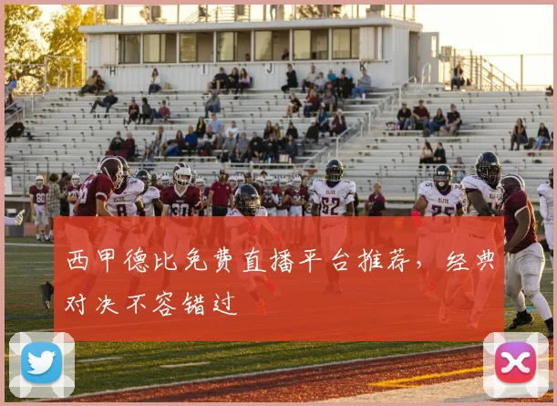 西甲德比免费直播平台推荐，经典对决不容错过