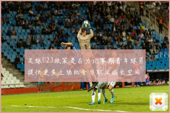 足球U23政策是否为比赛期青年球员提供更多上场机会与职业成长空间