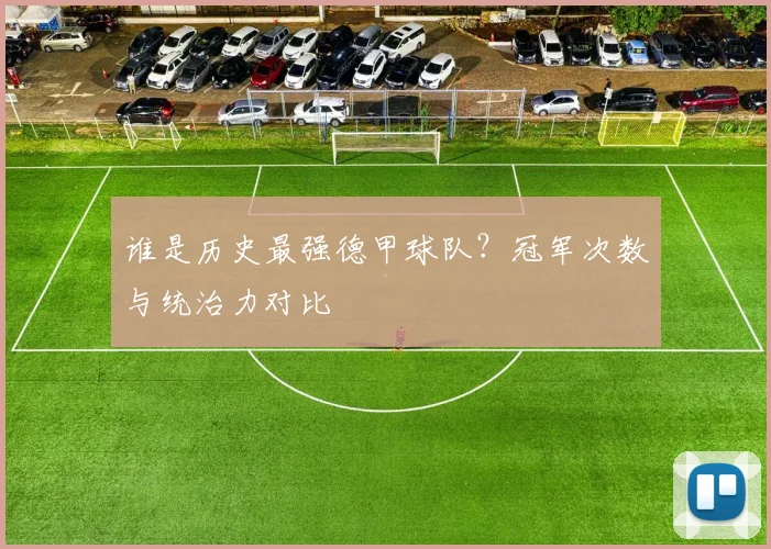 谁是历史最强德甲球队？冠军次数与统治力对比